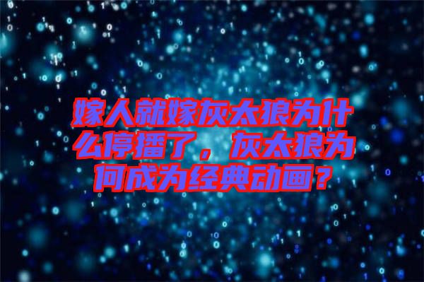 嫁人就嫁灰太狼為什么停播了，灰太狼為何成為經(jīng)典動畫？