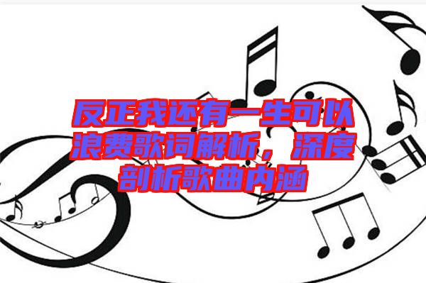 反正我還有一生可以浪費(fèi)歌詞解析，深度剖析歌曲內(nèi)涵