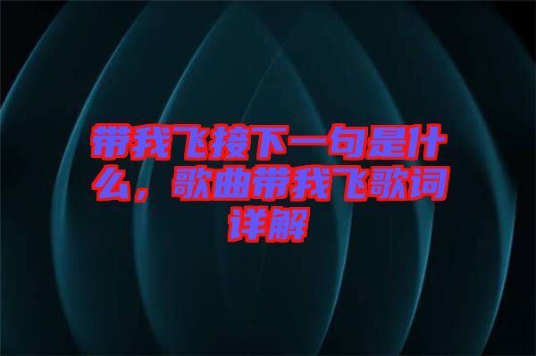 帶我飛接下一句是什么，歌曲帶我飛歌詞詳解