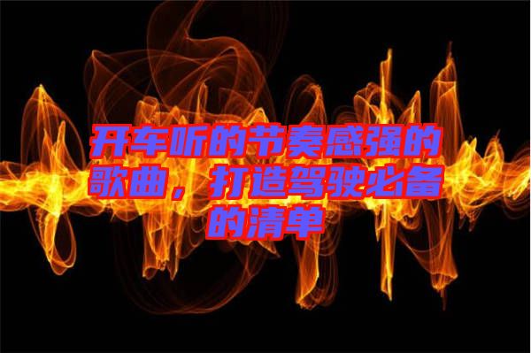 開車聽的節(jié)奏感強的歌曲，打造駕駛必備的清單