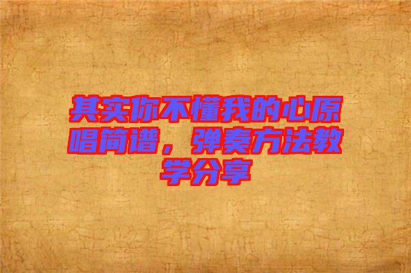 其實你不懂我的心原唱簡譜，彈奏方法教學(xué)分享