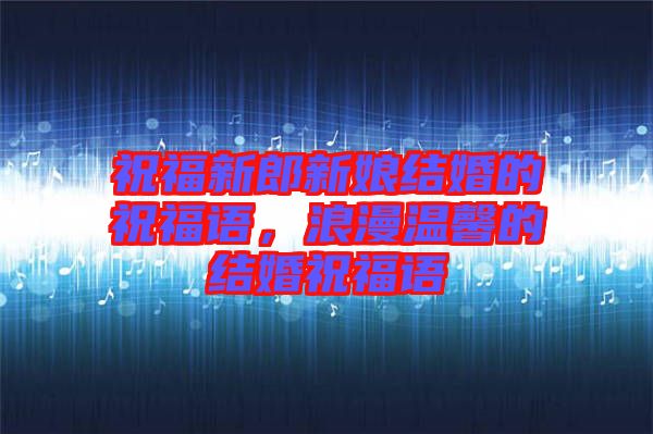 祝福新郎新娘結(jié)婚的祝福語，浪漫溫馨的結(jié)婚祝福語
