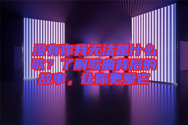 沒有你我無法是什么歌？了解歌曲背后的故事，讓你更愛它