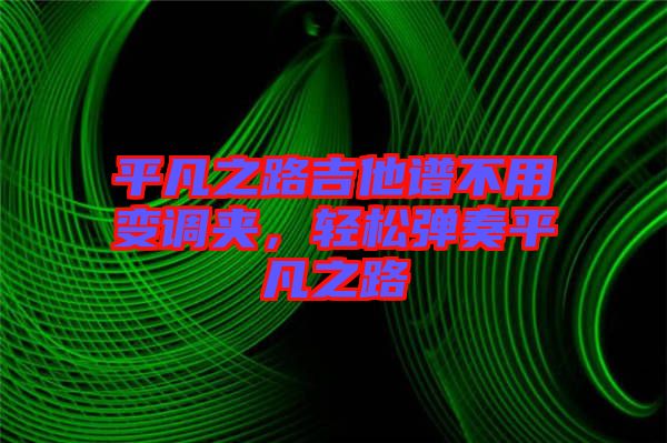 平凡之路吉他譜不用變調(diào)夾，輕松彈奏平凡之路