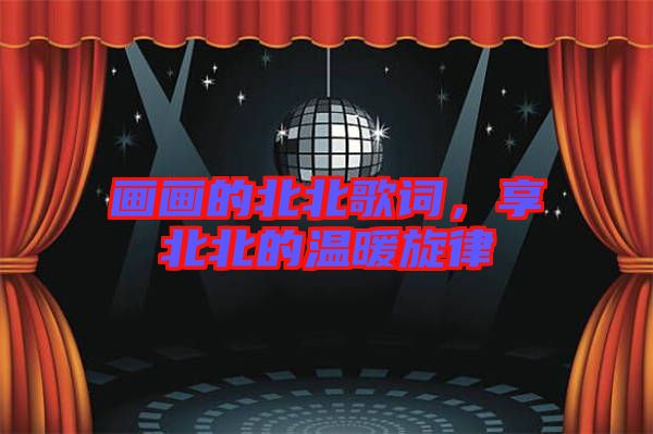 畫畫的北北歌詞，享北北的溫暖旋律