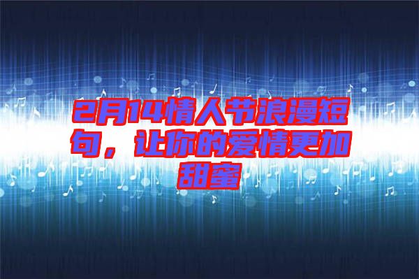2月14情人節(jié)浪漫短句，讓你的愛(ài)情更加甜蜜