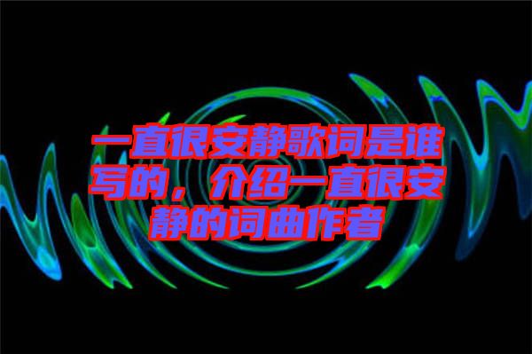 一直很安靜歌詞是誰寫的，介紹一直很安靜的詞曲作者