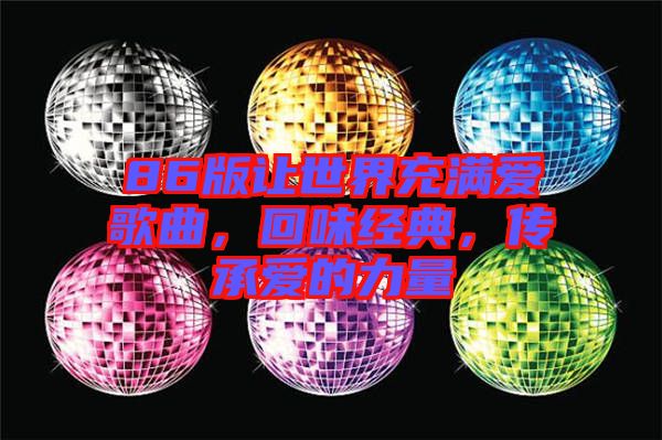 86版讓世界充滿愛歌曲，回味經(jīng)典，傳承愛的力量