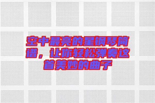 空中最亮的星鋼琴簡譜，讓你輕松彈奏這首美妙的曲子