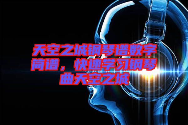 天空之城鋼琴譜數(shù)字簡譜，快速學(xué)習(xí)鋼琴曲天空之城