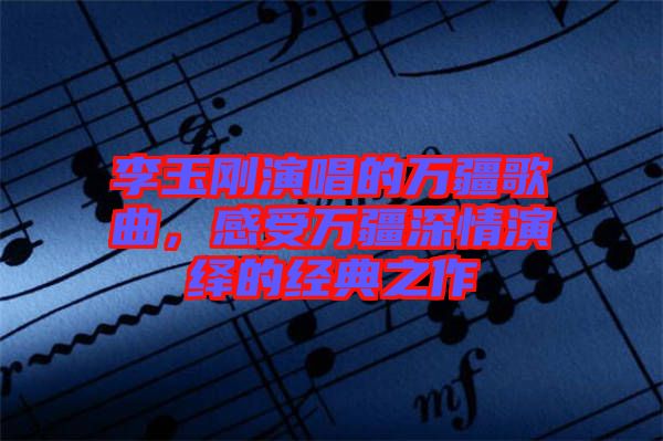 李玉剛演唱的萬疆歌曲，感受萬疆深情演繹的經典之作