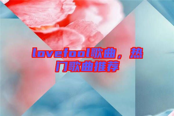 lovefool歌曲，熱門(mén)歌曲推薦