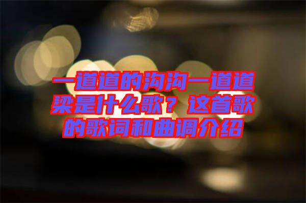 一道道的溝溝一道道梁是什么歌？這首歌的歌詞和曲調(diào)介紹