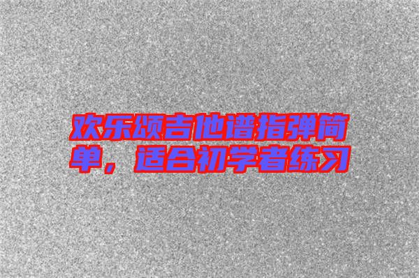 歡樂頌吉他譜指彈簡單，適合初學(xué)者練習(xí)
