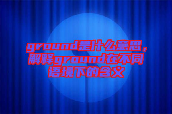 ground是什么意思，解釋ground在不同語境下的含義
