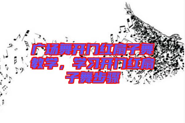 廣場舞開門紅扇子舞教學，學習開門紅扇子舞步驟