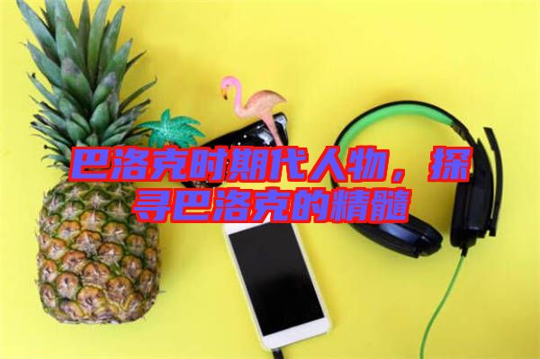 巴洛克時(shí)期代人物，探尋巴洛克的精髓
