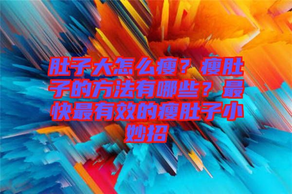 肚子大怎么瘦？瘦肚子的方法有哪些？最快最有效的瘦肚子小妙招