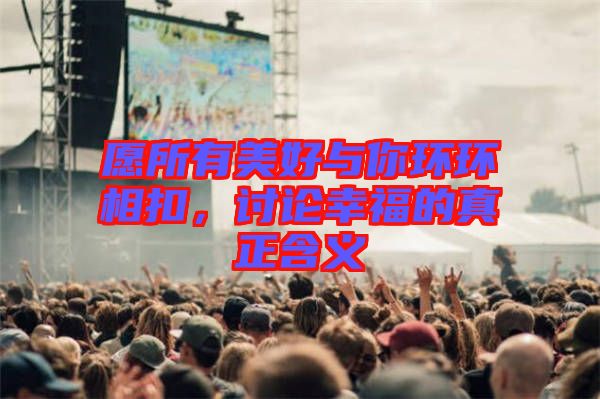 愿所有美好與你環(huán)環(huán)相扣，討論幸福的真正含義