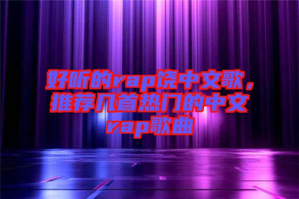 好聽的rap饒中文歌，推薦幾首熱門的中文rap歌曲