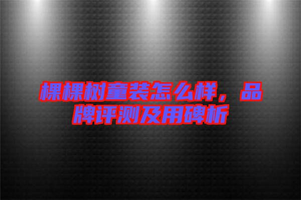 棵棵樹童裝怎么樣，品牌評測及用碑析
