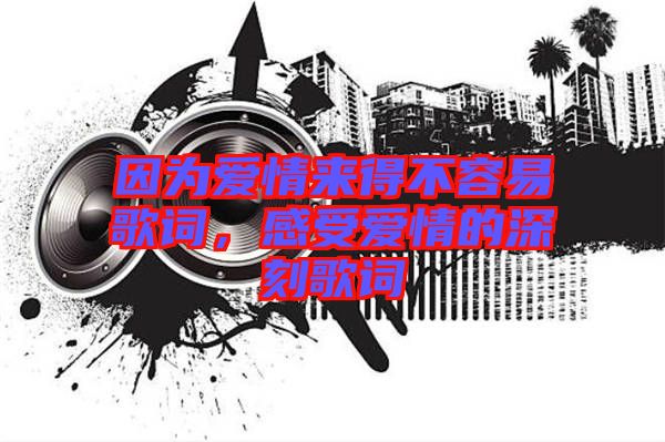 因?yàn)閻矍閬?lái)得不容易歌詞，感受愛情的深刻歌詞