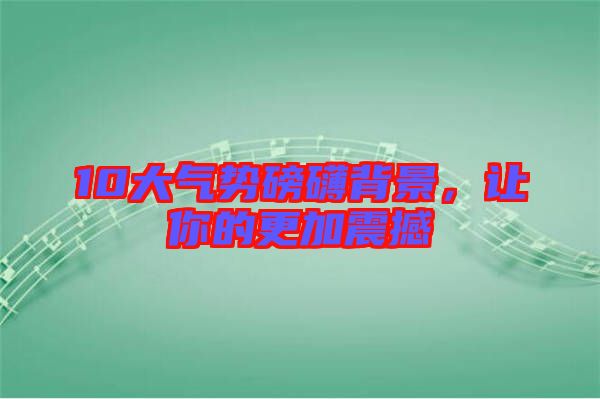 10大氣勢磅礴背景，讓你的更加震撼
