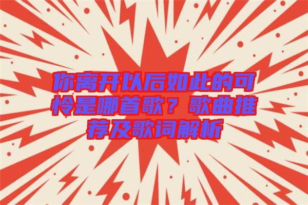 你離開以后如此的可憐是哪首歌？歌曲推薦及歌詞解析