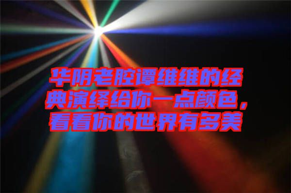 華陰老腔譚維維的經(jīng)典演繹給你一點顏色，看看你的世界有多美