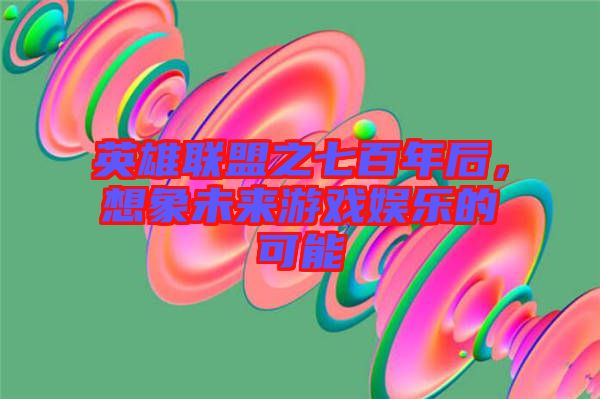 英雄聯(lián)盟之七百年后，想象未來(lái)游戲娛樂(lè)的可能