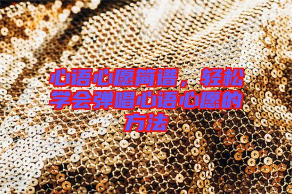 心語心愿簡譜，輕松學會彈唱心語心愿的方法