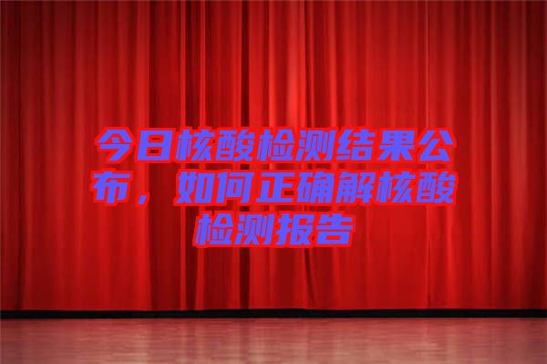 今日核酸檢測結果公布，如何正確解核酸檢測報告