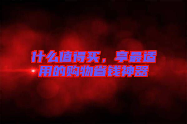 什么值得買，享最適用的購物省錢神器