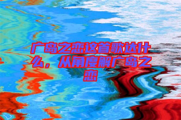 廣島之戀這首歌達什么，從角度解廣島之戀