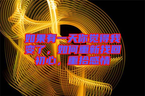 如果有一天你覺得我變了，如何重新找回初心，重拾感情