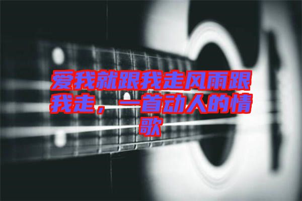 愛我就跟我走風(fēng)雨跟我走，一首動(dòng)人的情歌