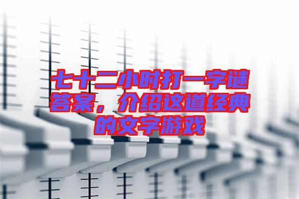 七十二小時(shí)打一字謎答案，介紹這道經(jīng)典的文字游戲