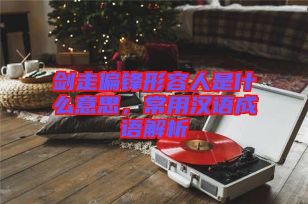 劍走偏鋒形容人是什么意思，常用漢語成語解析