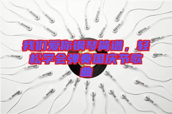 我們愛你鋼琴簡譜，輕松學(xué)會彈奏國慶節(jié)歌曲