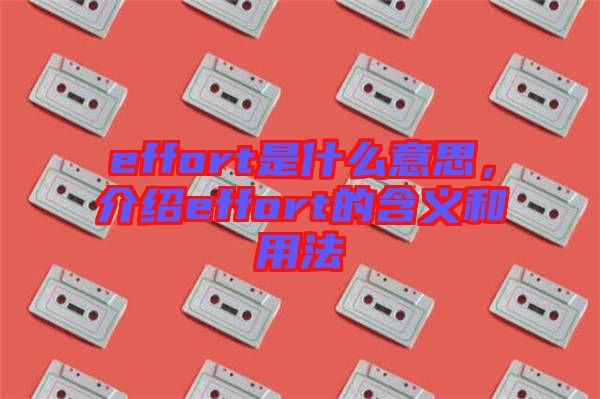 effort是什么意思，介紹effort的含義和用法