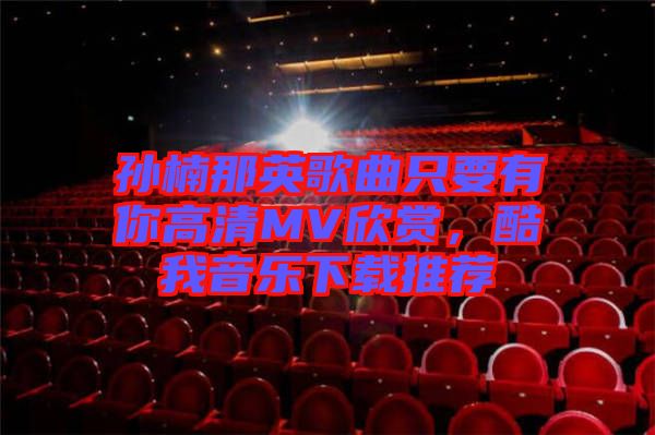 孫楠那英歌曲只要有你高清MV欣賞，酷我音樂(lè)下載推薦