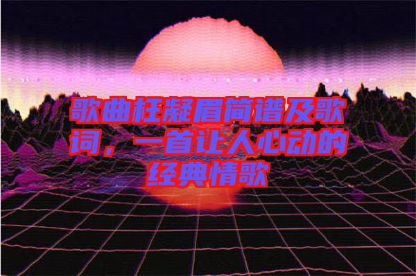 歌曲枉凝眉簡(jiǎn)譜及歌詞，一首讓人心動(dòng)的經(jīng)典情歌