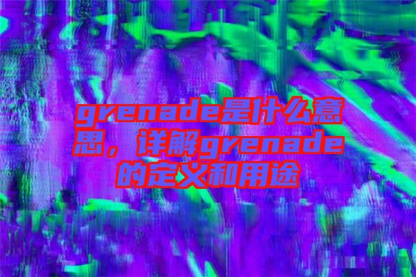grenade是什么意思，詳解grenade的定義和用途