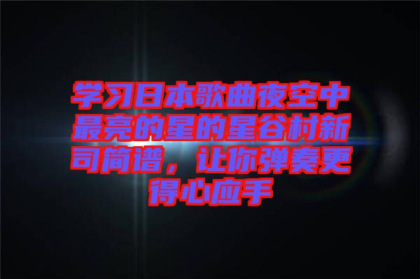 學(xué)習(xí)日本歌曲夜空中最亮的星的星谷村新司簡譜，讓你彈奏更得心應(yīng)手