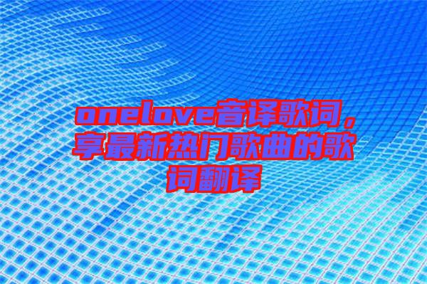 onelove音譯歌詞，享最新熱門歌曲的歌詞翻譯