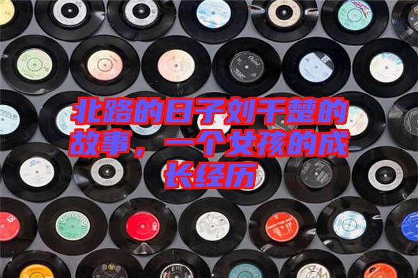北路的日子劉千楚的故事，一個女孩的成長經(jīng)歷