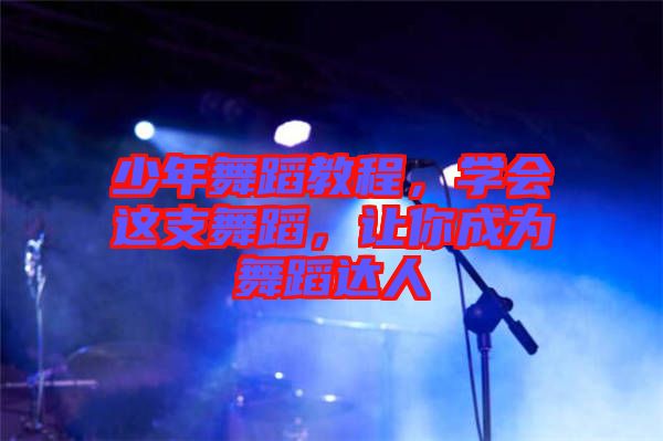 少年舞蹈教程，學(xué)會(huì)這支舞蹈，讓你成為舞蹈達(dá)人