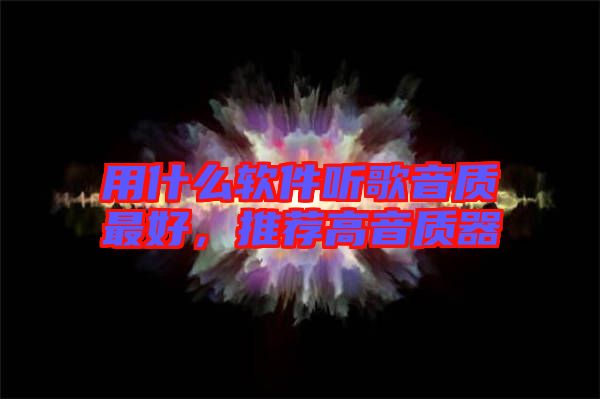 用什么軟件聽歌音質(zhì)最好，推薦高音質(zhì)器