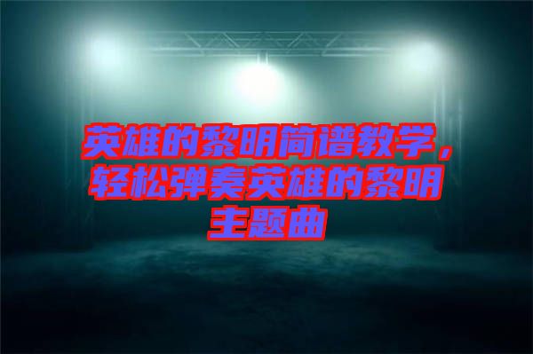 英雄的黎明簡譜教學，輕松彈奏英雄的黎明主題曲