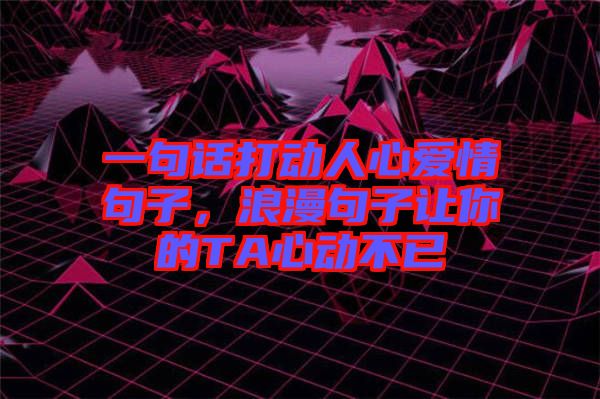 一句話(huà)打動(dòng)人心愛(ài)情句子，浪漫句子讓你的TA心動(dòng)不已